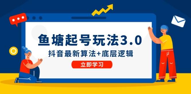 鱼塘起号玩法（8月14更新）抖音最新算法+底层逻辑，可以直接实操-58轻创项目库