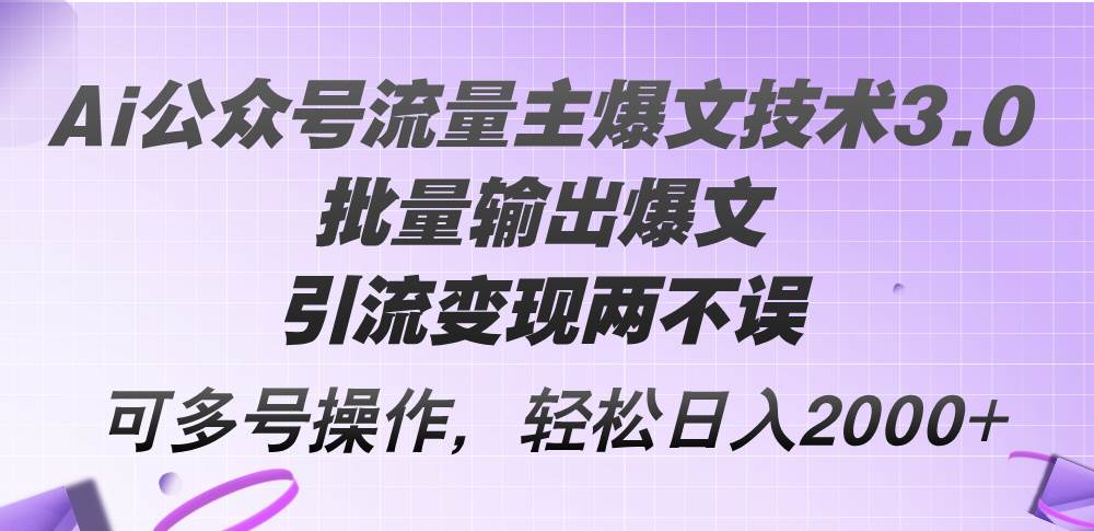 Ai公众号流量主爆文技术3.0，批量输出爆文，引流变现两不误，多号操作…-58轻创项目库