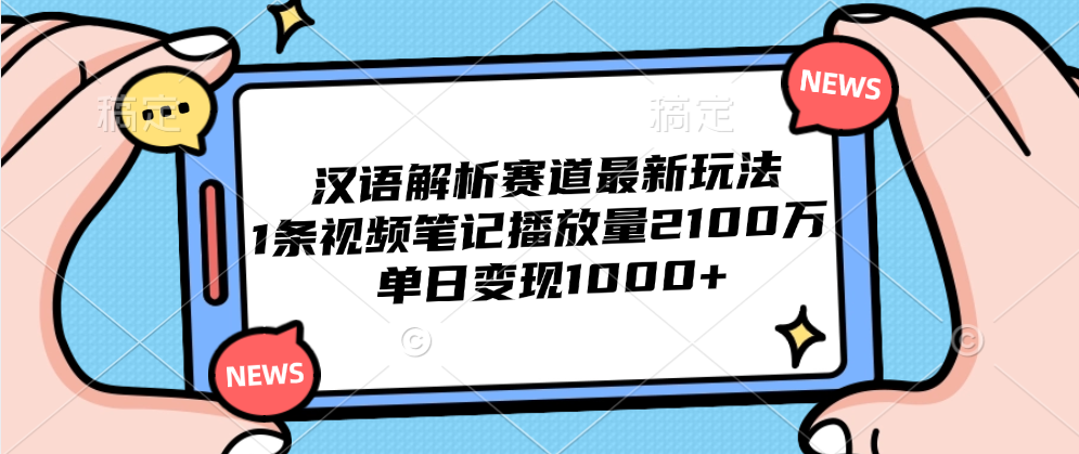 汉语解析赛道最新玩法，1条视频笔记播放量2100万，单日变现1000+-58轻创项目库