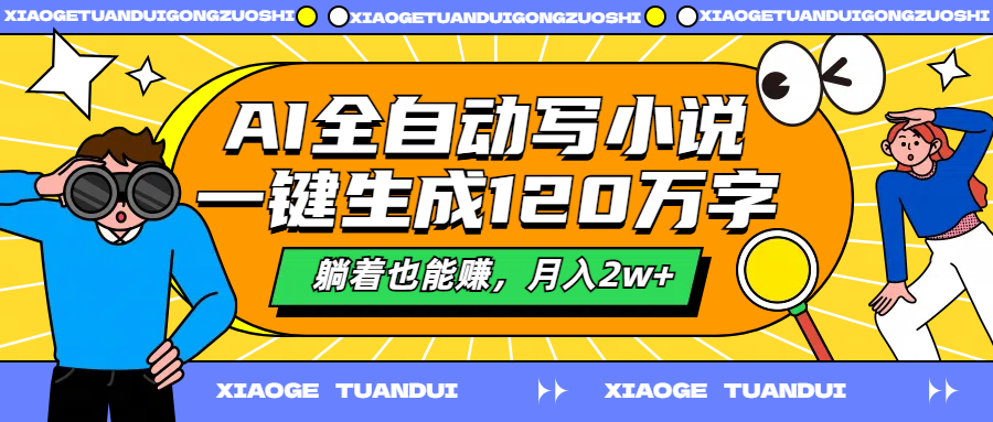 AI全自动写小说，一键生成120万字，躺着也能赚，月入2w+-58轻创项目库