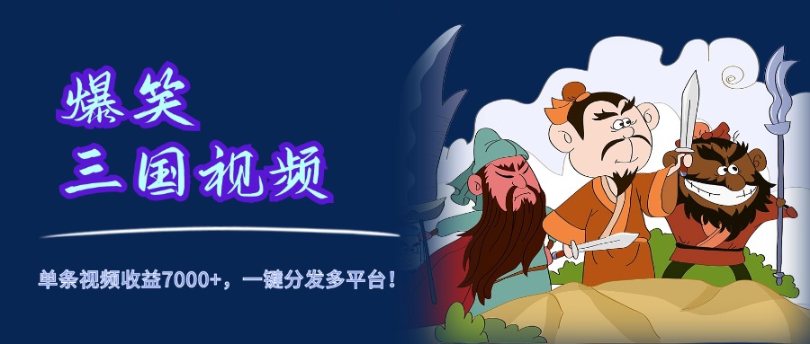 爆笑三国视频，5分钟制作，单条视频收益7000元+，一键分发多平台！-58轻创项目库