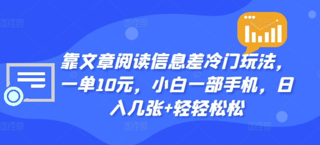 靠文章阅读信息差冷门玩法，一单十元，轻松做到日入2000+-58轻创项目库