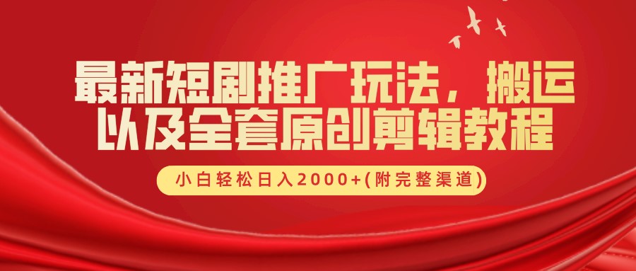 最新短剧推广玩法，搬运及全套原创剪辑教程(附完整渠道)，小白轻松日入2000+-58轻创项目库