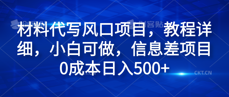 材料代写风口项目，教程详细，小白可做，信息差项目0成本日入500+-58轻创项目库