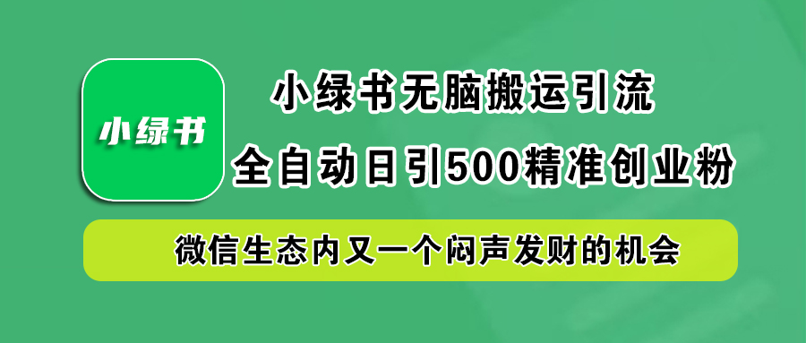 小绿书小白无脑搬运引流，全自动日引500精准创业粉，微信生态内又一个闷声发财的机会-58轻创项目库