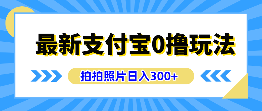 最新支付宝0撸玩法，拍照轻松赚收益，日入300+有手机就能做-58轻创项目库