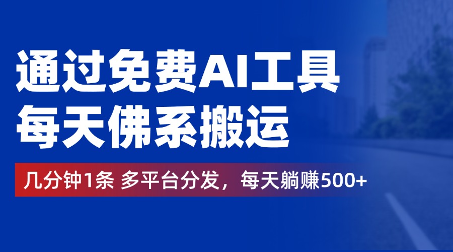 通过免费AI工具，每天佛系搬运，几分钟1条多平台分发。每天躺赚500+-58轻创项目库