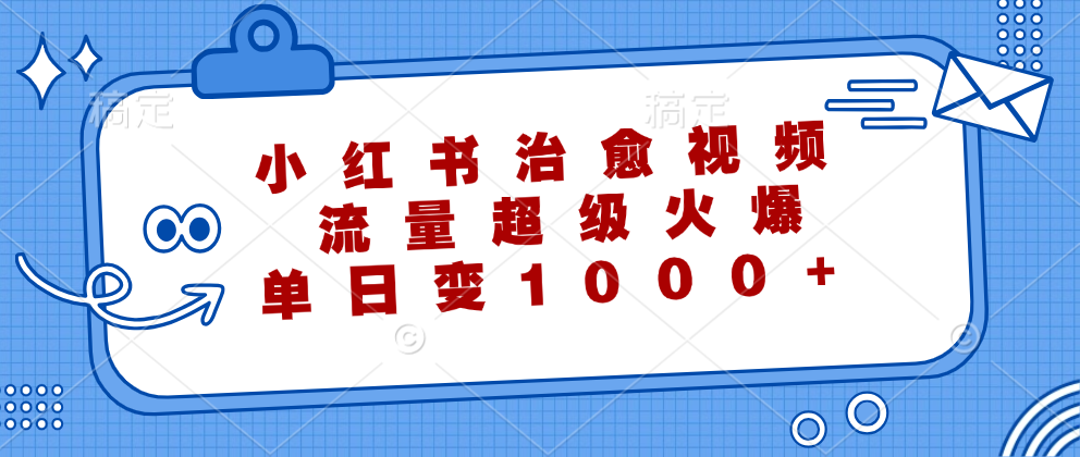 小红书治愈视频，流量超级火爆！单日变现1000+-58轻创项目库