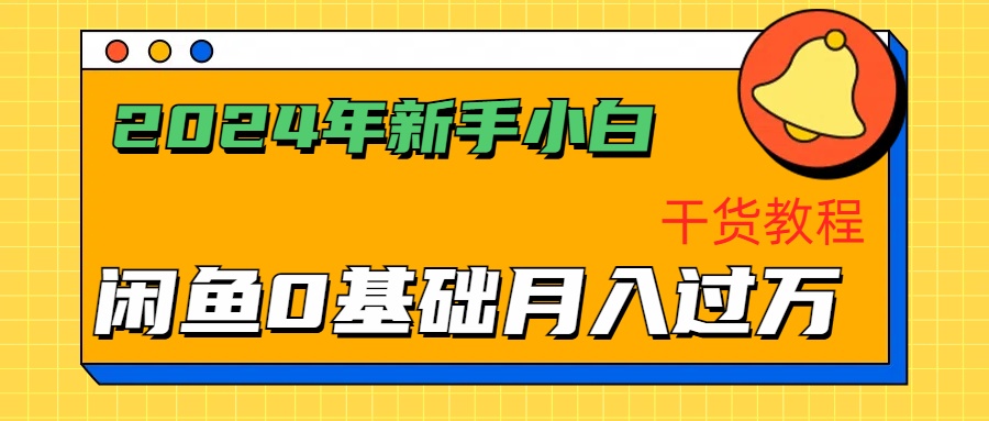 2024年新手小白如何通过闲鱼轻松月入过万-干货教程-58轻创项目库