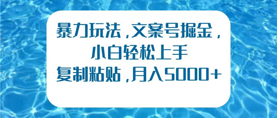 暴力玩法，文案号掘金，小白轻松上手，复制粘贴，月入5000+-58轻创项目库