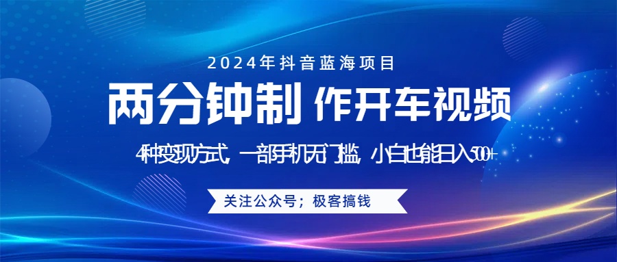 蓝海项目发布开车视频，两分钟一个作品，多种变现方式，一部手机无门槛小白也能日入500+-58轻创项目库