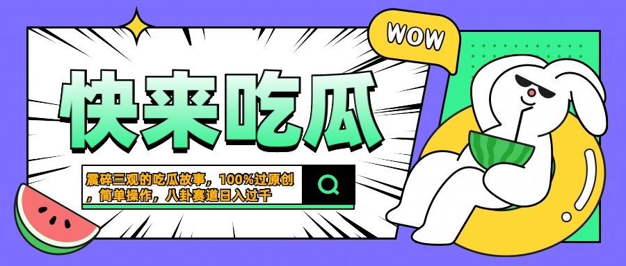 震碎三观的吃瓜故事，一键生成100%过原创，猎奇八卦赛道，简单操作日入过千-58轻创项目库