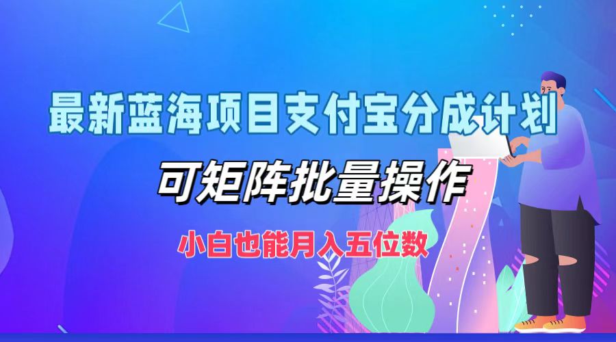 最新蓝海项目支付宝分成计划，小白也能月入五位数，可矩阵批量操作-58轻创项目库