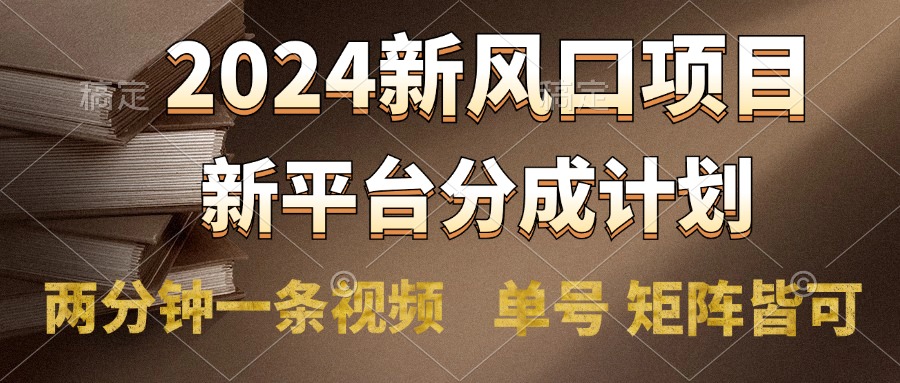 2024风口项目，新平台分成计划，两分钟一条视频，单号轻松上手月入9000+-58轻创项目库