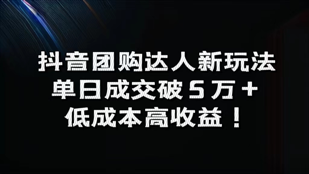 抖音团购达人新玩法，单日成交破5万+，低成本高收益！-58轻创项目库