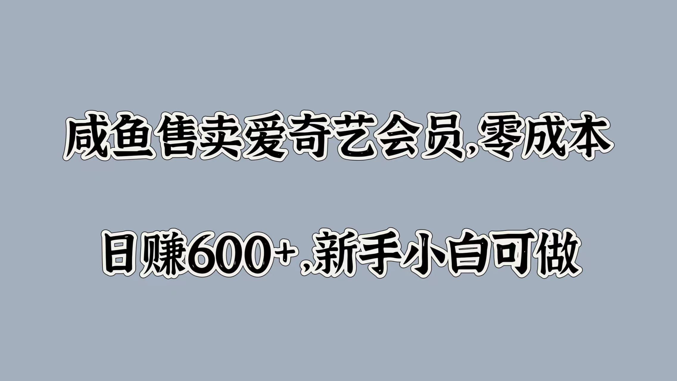 咸鱼售卖爱奇艺会员，零成本，日赚600+，新手小白可做-58轻创项目库