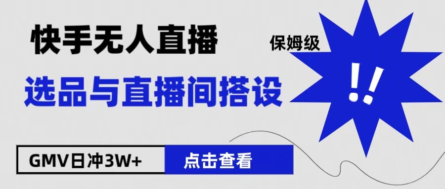 保姆级快手无人直播选品与直播间搭设-58轻创项目库