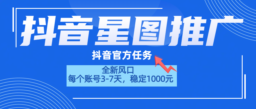 抖音星图推广，官方任务，一个账号1000元！！！-58轻创项目库