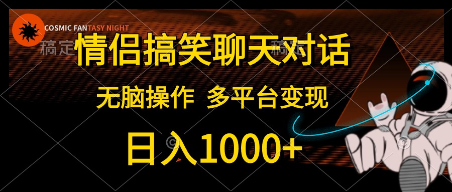 情侣搞笑聊天对话，无脑操作，多平台变现，日入1000+-58轻创项目库