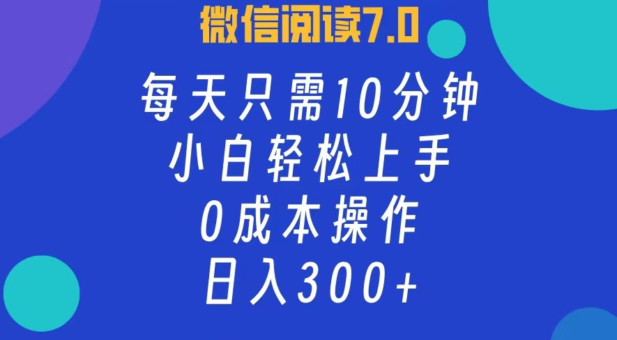 微信阅读7.0，每日10分钟，日收入300+，0成本小白轻松上手-58轻创项目库