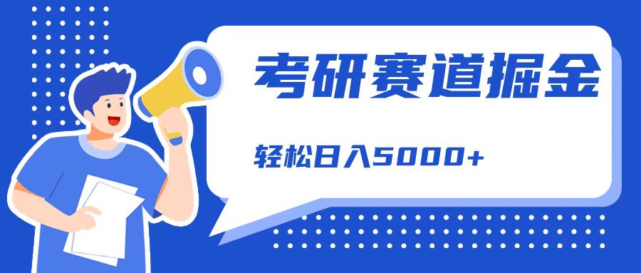 考研赛道掘金，一天5000+，学历低也能做，保姆式教学，不学一下，真的可惜！-58轻创项目库