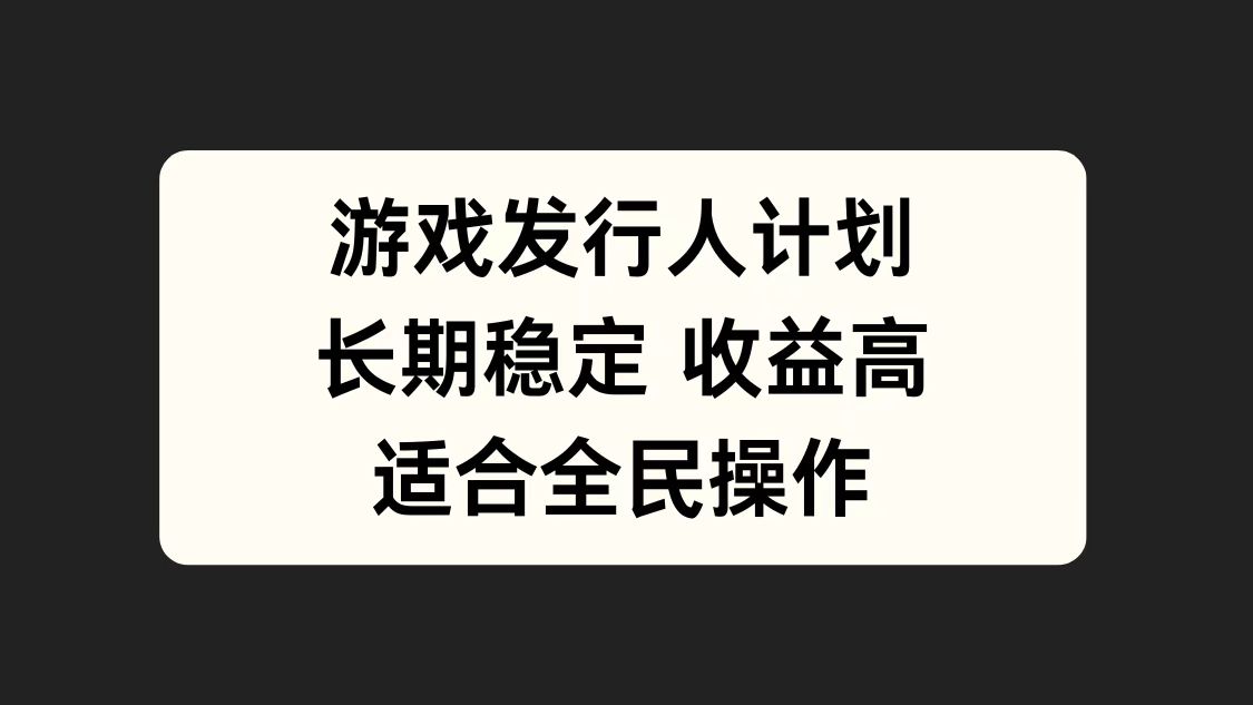 游戏发行人计划，长期稳定，适合全民操作。-58轻创项目库