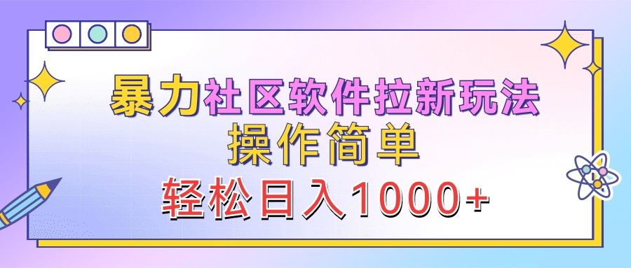 暴力社区软件拉新玩法，操作简单，轻松日入1000+-58轻创项目库