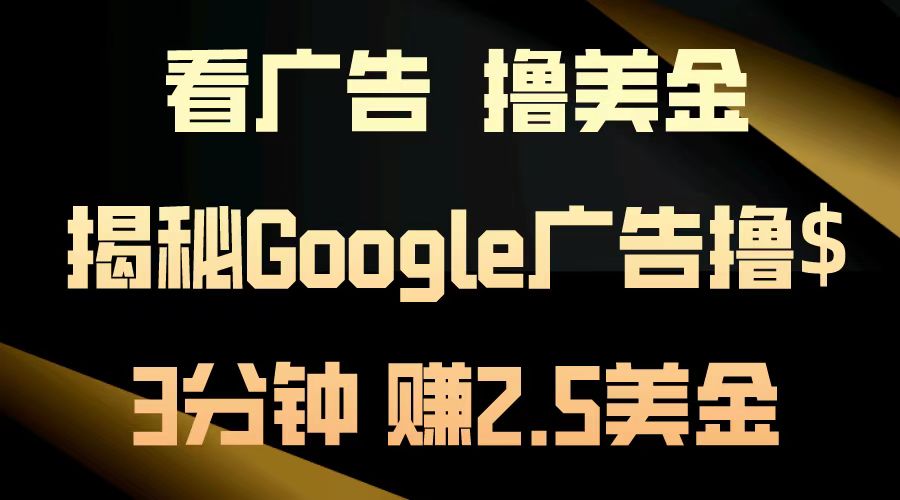 看广告，撸美金！3分钟赚2.5美金！日入200美金不是梦！揭秘Google广告撸美金全攻略！-58轻创项目库