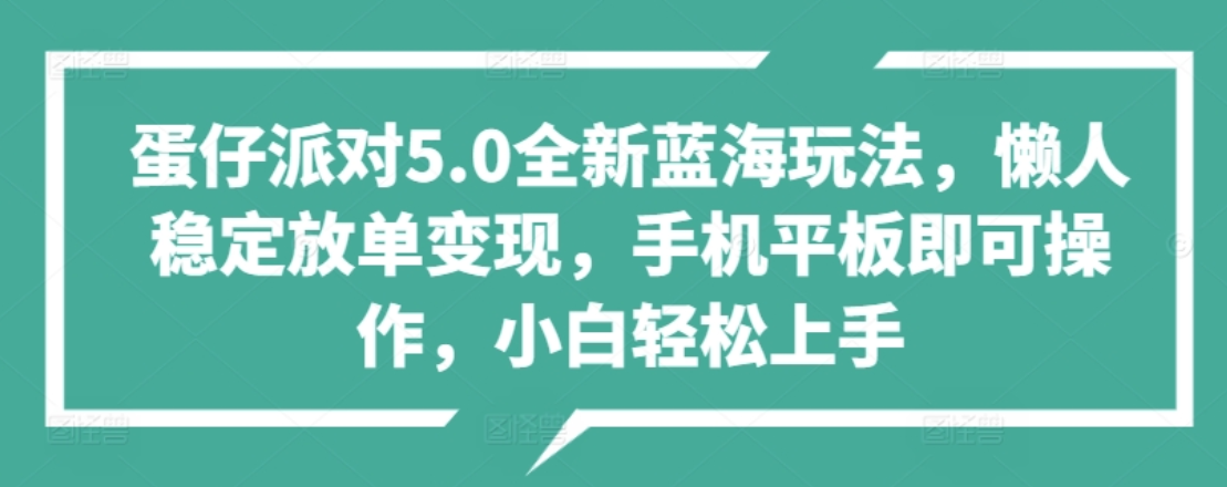 蛋仔派对5.0全新蓝海玩法，懒人稳定放单变现，小白也可以轻松上手-58轻创项目库