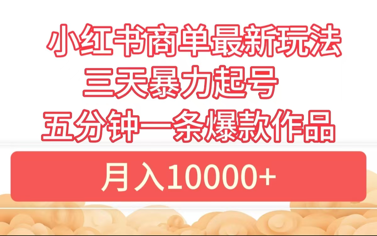 小红书商单最新玩法 3天暴力起号 5分钟一条爆款作品 月入10000+-58轻创项目库