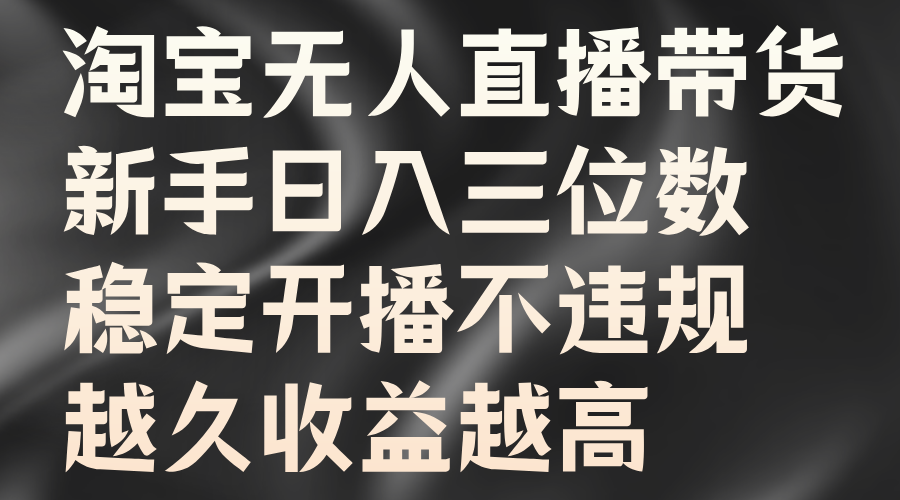 淘宝无人直播带货，新手日入三位数，稳定开播不违规，越久收益越高-58轻创项目库