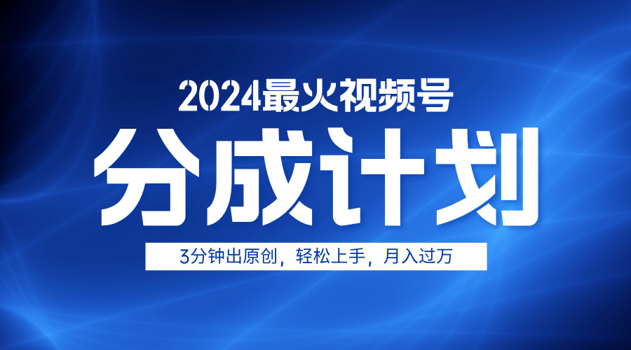 2024最火视频号分成计划3分钟出原创，轻松上手，月入过万-58轻创项目库