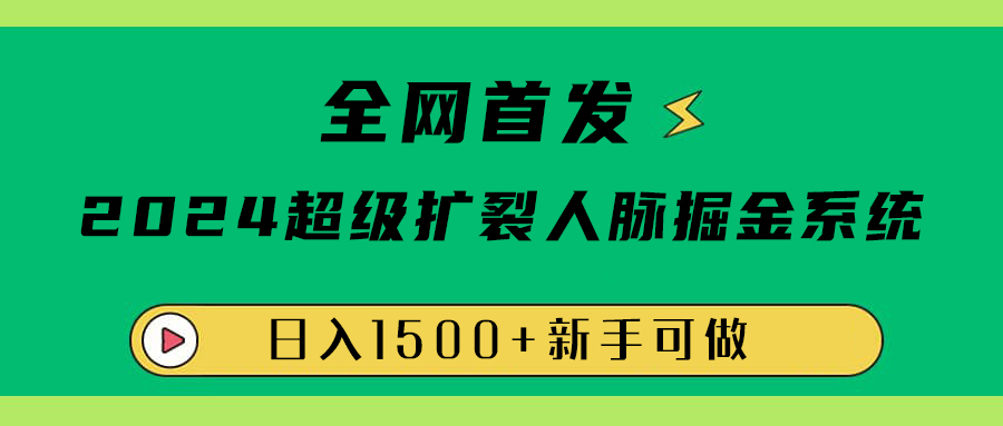 全网首发：2024超级扩列，人脉掘金系统，日入1500+-58轻创项目库