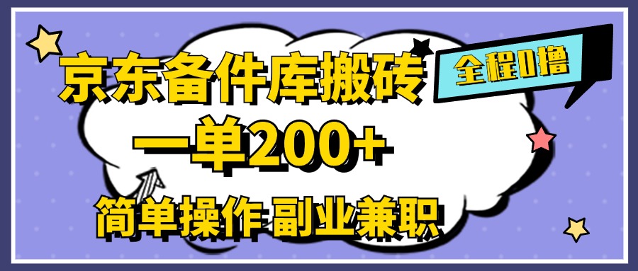 京东备件库搬砖，一单200+，0成本简单操作，副业兼职首选-58轻创项目库