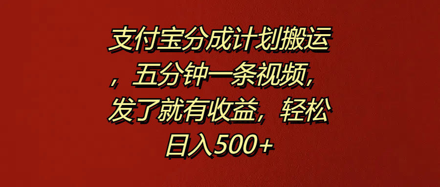 支付宝分成计划搬运，五分钟一条视频，发了就有收益，轻松日入500+-58轻创项目库