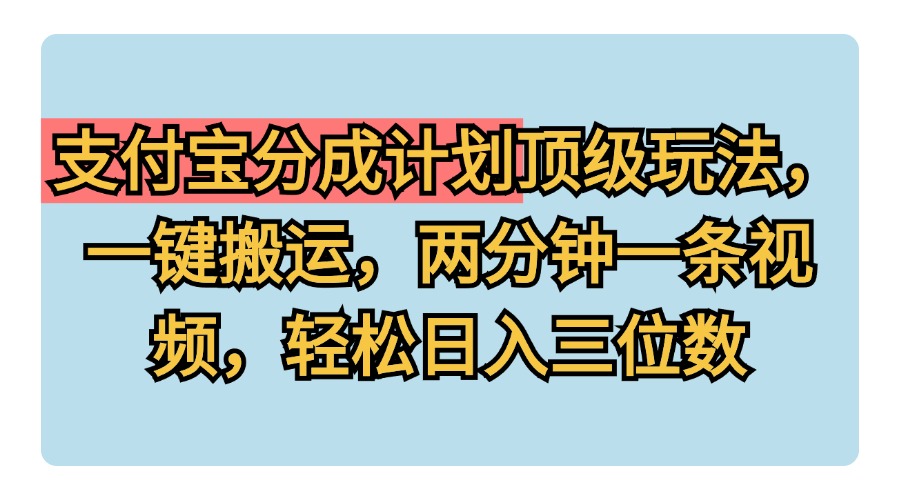 支付宝分成计划玩法，一键搬运，两分钟一条视频，轻松日入三位数-58轻创项目库