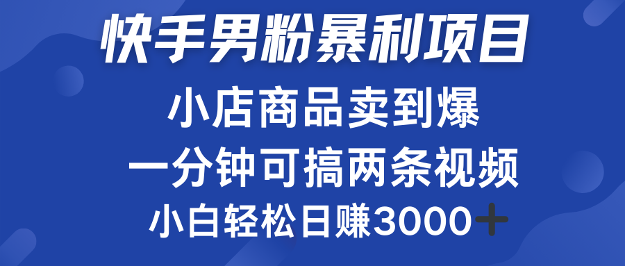 快手男粉必做项目，小店商品简直卖到爆，小白轻松也可日赚3000＋-58轻创项目库