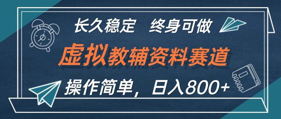 虚拟教辅资料玩法，日入800+，操作简单易上手，小白终身可做长期稳定-58轻创项目库