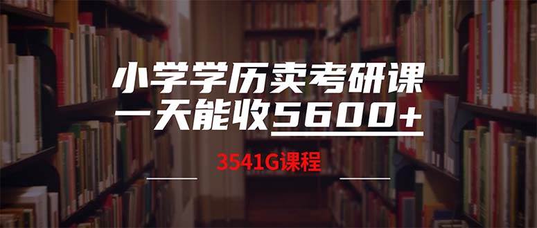 小学学历卖考研课程，一天收5600（附3580G考研合集）-58轻创项目库