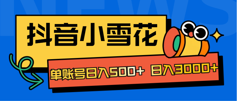 抖音小雪花项目，单账号日入500+ 日入3000+-58轻创项目库