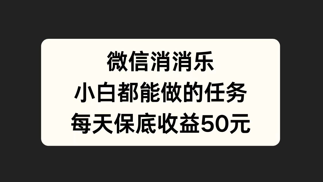 微信消一消，小白都能做的任务，每天收益保底50元-58轻创项目库