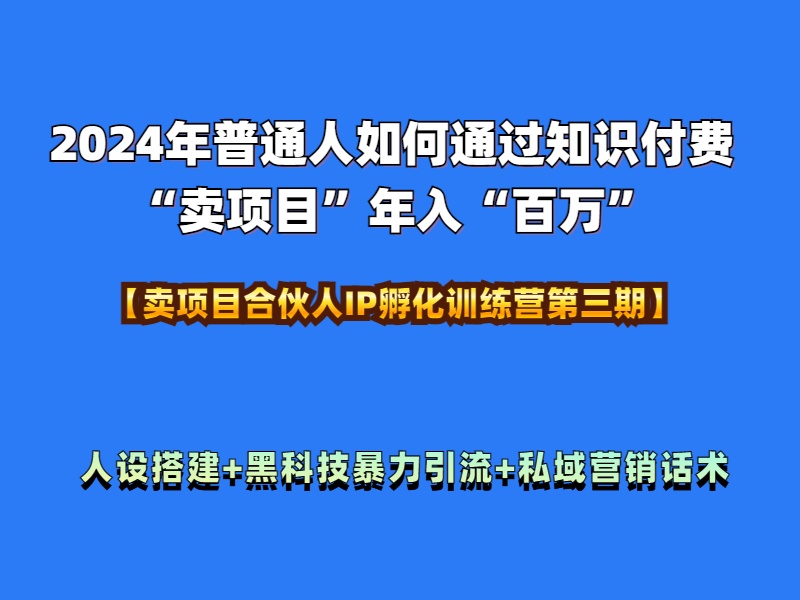 2024年普通人如何通过知识付费“卖项目”年入“百万”人设搭建-黑科技暴力引流-全流程-58轻创项目库