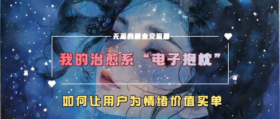 我的治愈系“电子抱枕”，如何让用户为情绪价值买单！-58轻创项目库