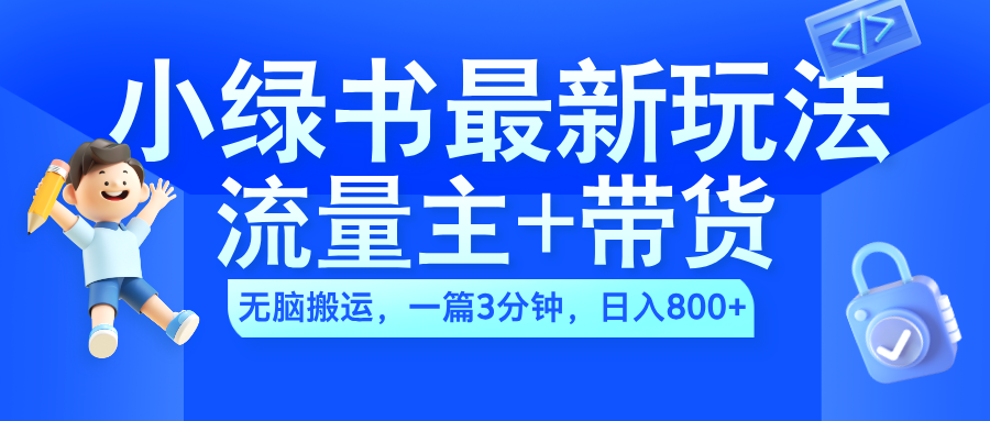 2024小绿书流量主+带货最新玩法，AI无脑搬运，一篇图文3分钟，日入800+-58轻创项目库