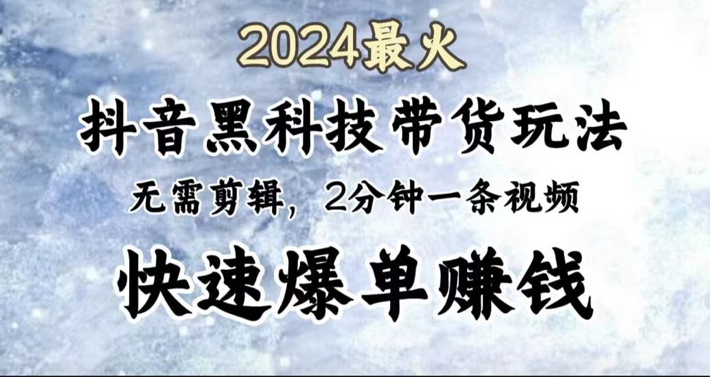 2024最火，抖音黑科技带货玩法，无需剪辑基础，2分钟一条作品，快速爆单-58轻创项目库