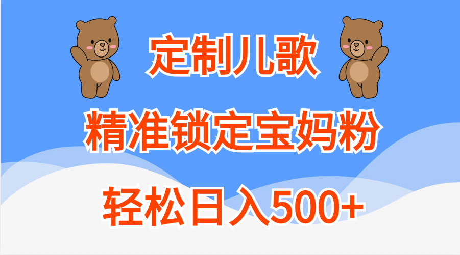 定制儿歌精准锁定宝妈粉，轻松日入500+-58轻创项目库