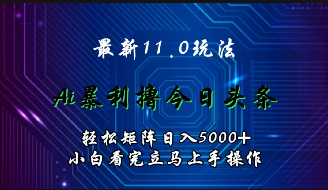 最新11.0玩法 AI辅助撸今日头条轻松实现矩阵日入5000+小白看完即可上手矩阵操作-58轻创项目库