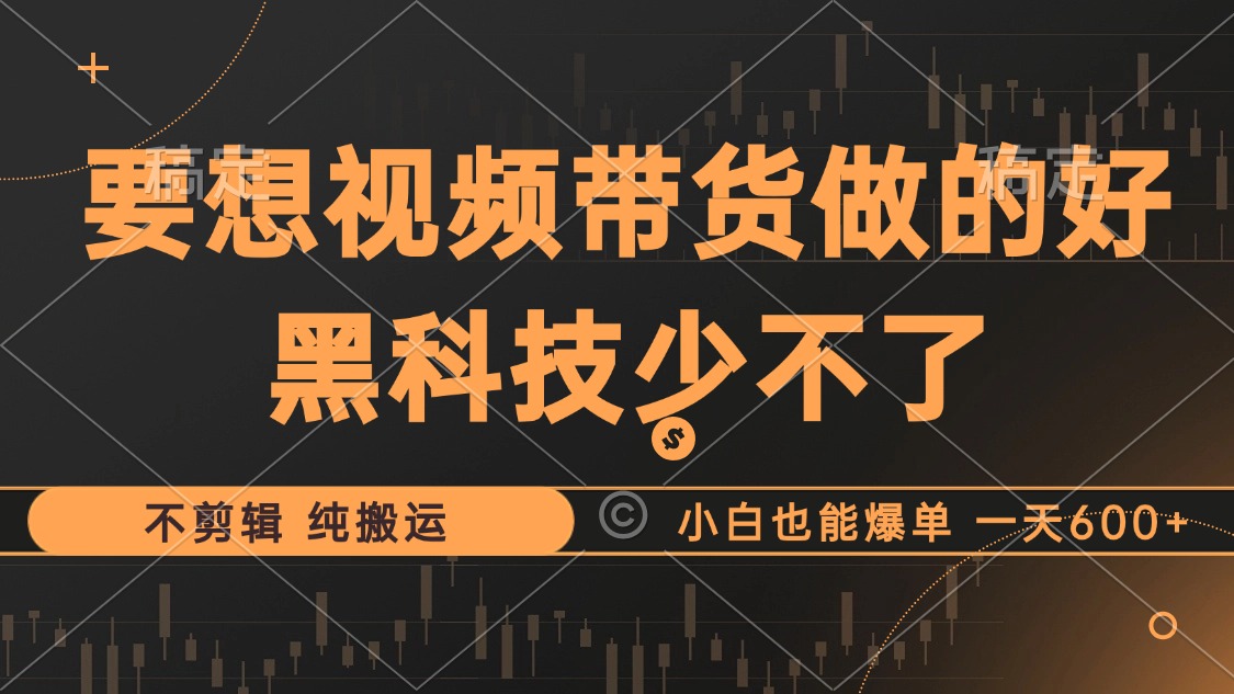 抖音视频带货最暴力玩法，利用黑科技纯搬运，一刀不剪，小白也能爆单，一天600+-58轻创项目库