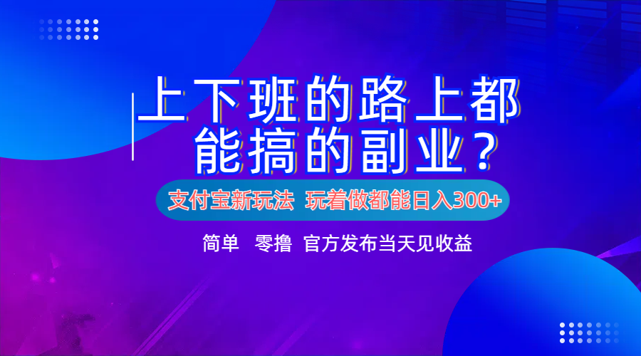 支付宝新项目！上下班的路上都能搞米的副业！简单日入300+-58轻创项目库