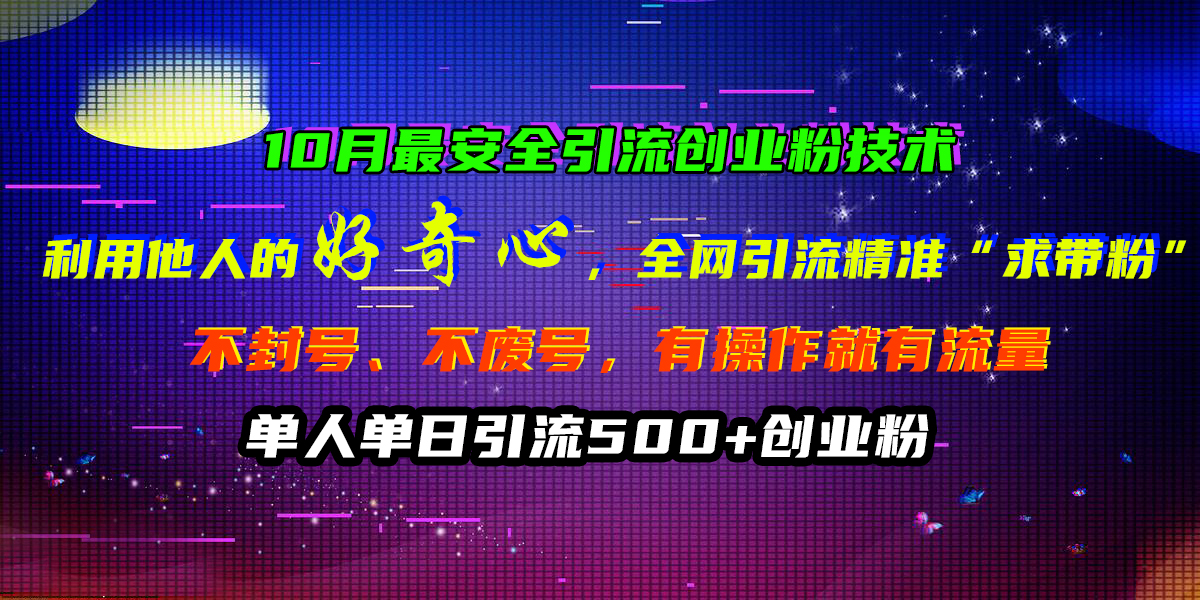 10月最安全引流创业粉技术，利用他人的好奇心，全网引流精准“求带粉”，不封号、不废号，有操作就有流量，单人单日引流500+创业粉-58轻创项目库